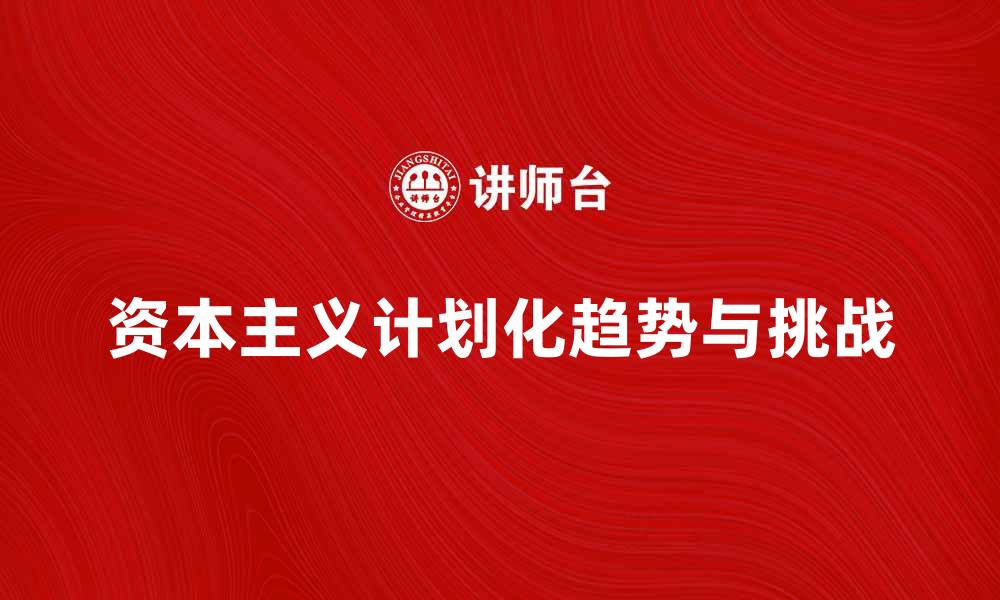 文章资本主义计划化的未来趋势与挑战分析的缩略图