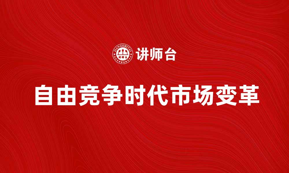 文章自由竞争时代的市场变革与发展趋势分析的缩略图
