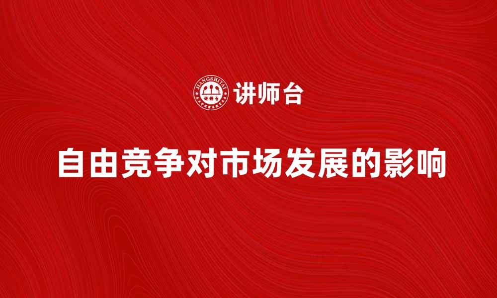 自由竞争对市场发展的影响