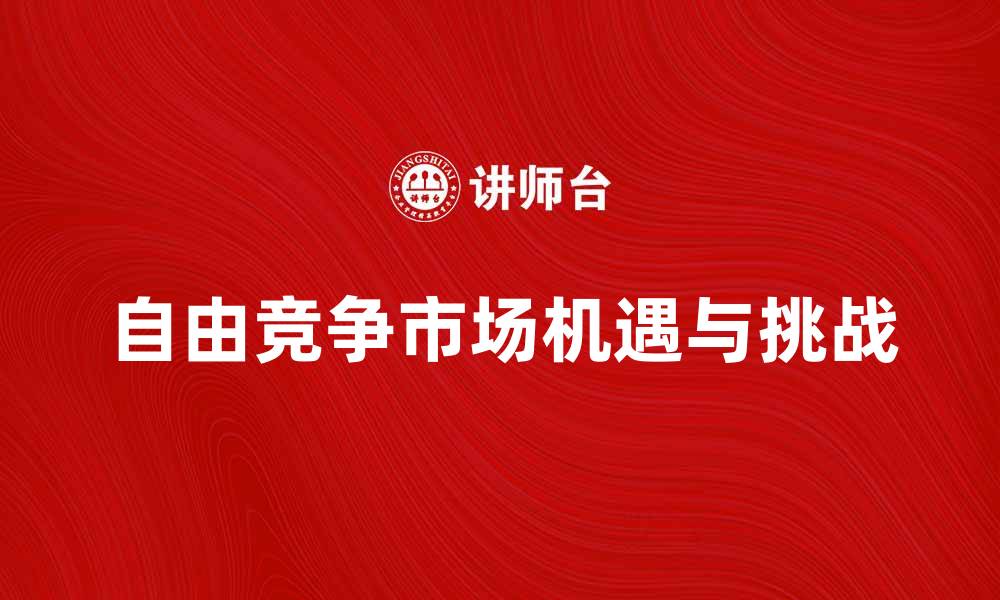 文章自由竞争下的市场机遇与挑战分析的缩略图