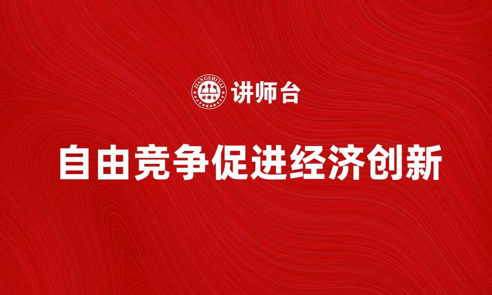 文章自由竞争助力经济发展与创新突破的缩略图