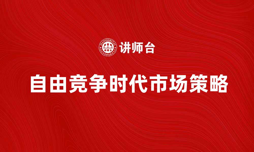 自由竞争时代市场策略