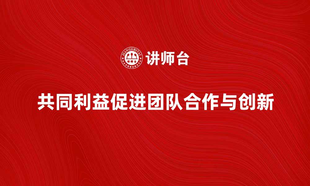 文章共同利益如何促进团队合作与创新发展的缩略图