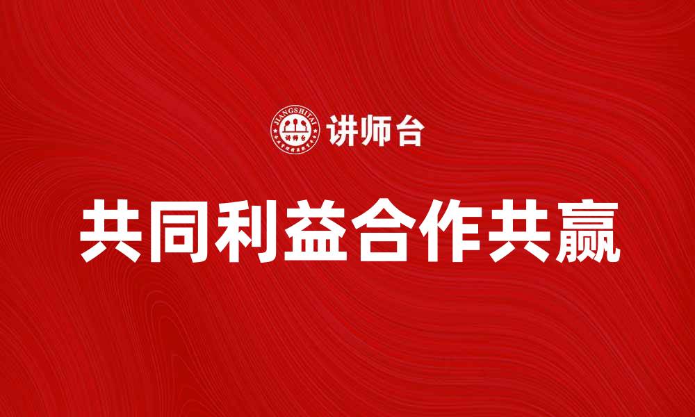 文章共同利益助力合作共赢的新局面的缩略图