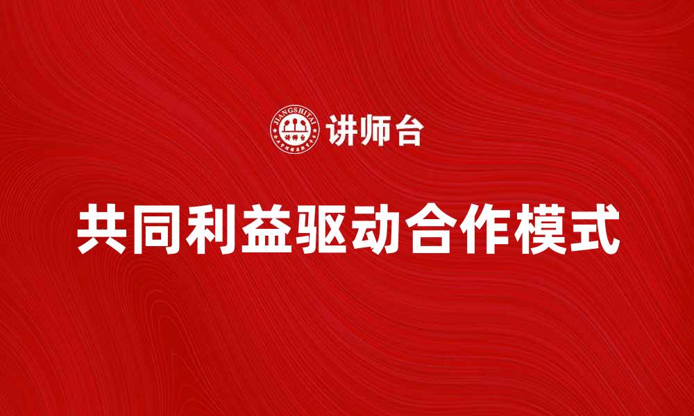 文章共同利益驱动合作与发展新模式的缩略图