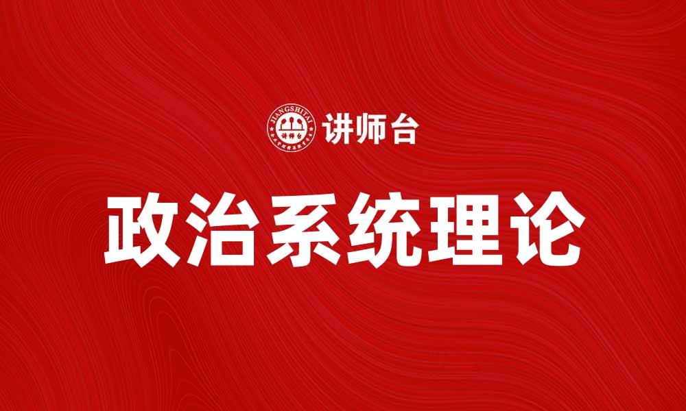文章深入探讨政治系统理论的核心概念与应用的缩略图