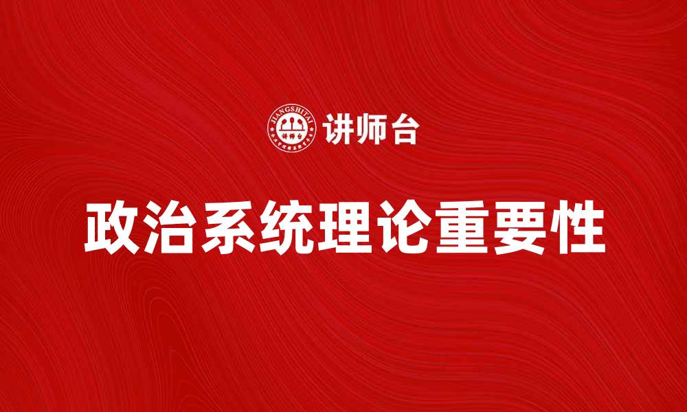 文章深入探讨政治系统理论的重要性与影响的缩略图