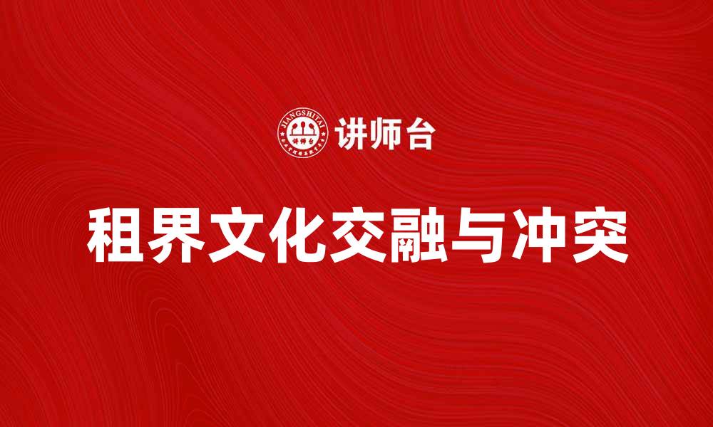 文章租界历史揭秘：曾经的文化交融与冲突的缩略图
