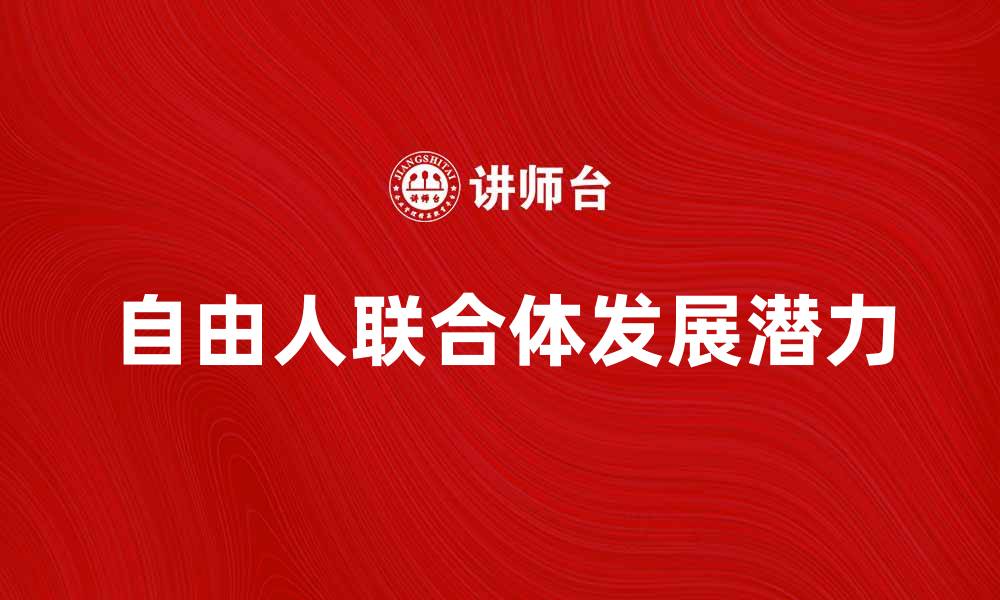 文章探索自由人联合体的崛起与未来发展潜力的缩略图