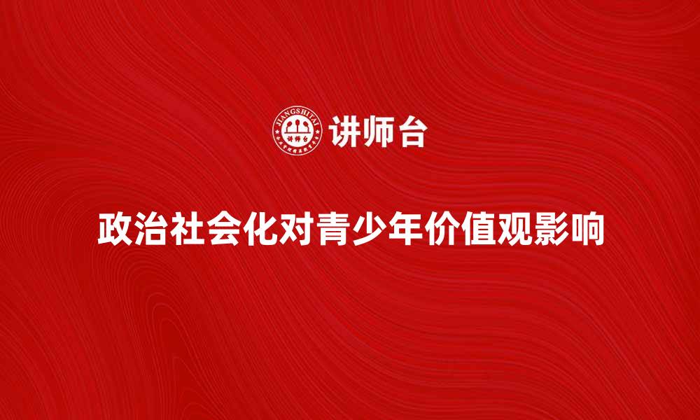 政治社会化对青少年价值观影响