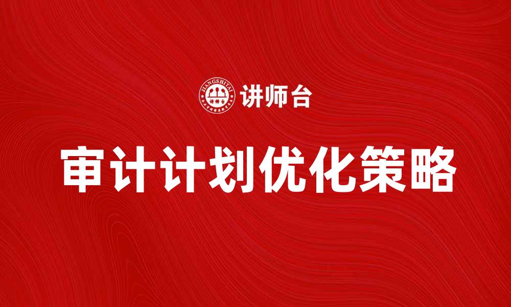 文章优化审计计划的关键步骤与策略解析的缩略图