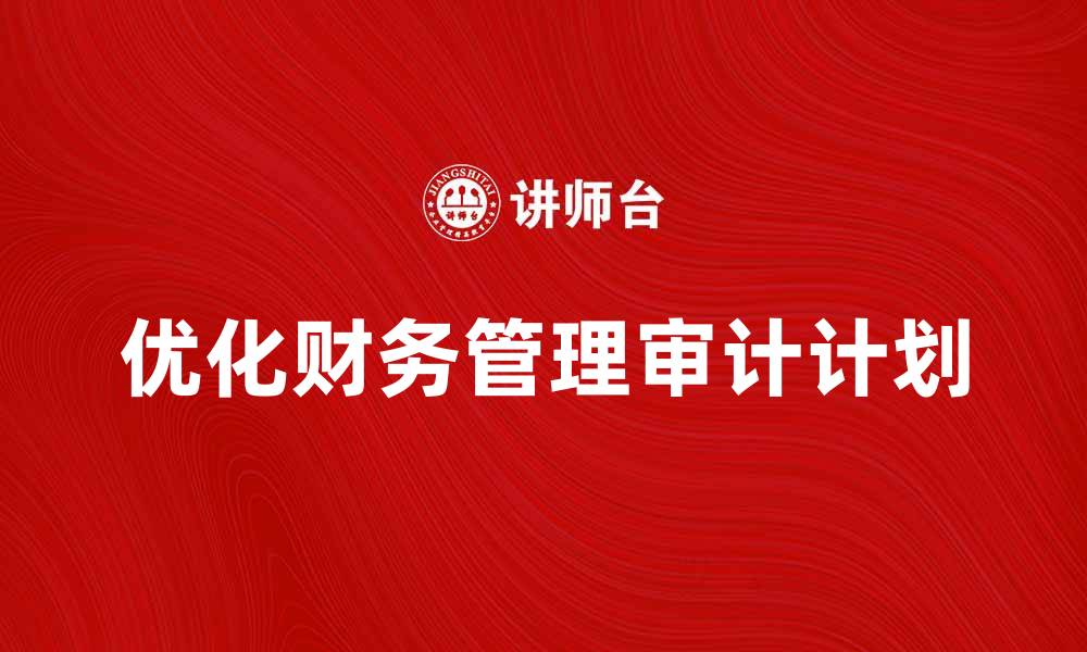 文章优化企业财务管理的具体审计计划解析的缩略图