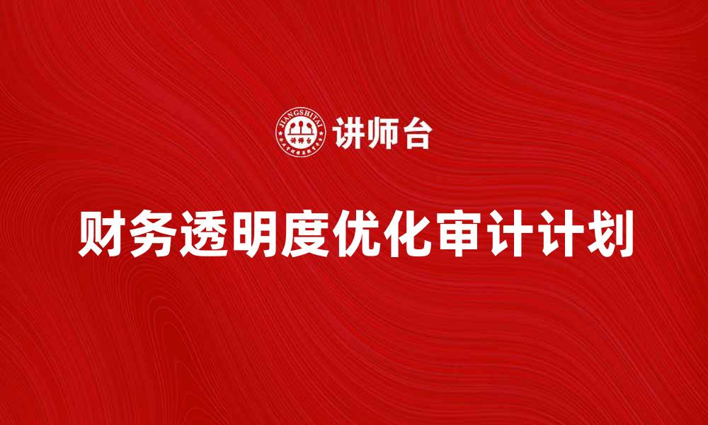 文章优化企业财务透明度的具体审计计划解析的缩略图