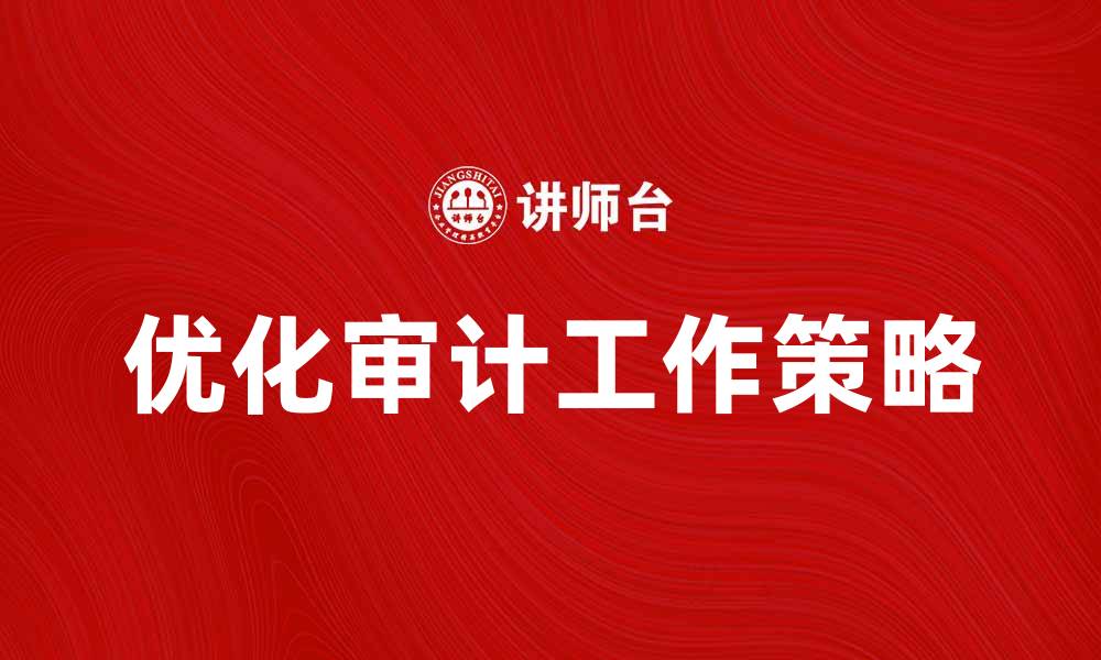 文章优化计划审计工作，提高企业管理效率的策略的缩略图