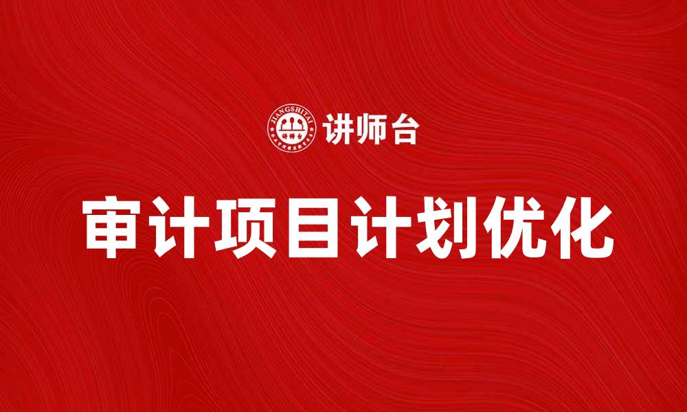 文章优化审计项目计划，提高审计效率与质量的方法的缩略图
