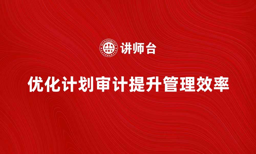 文章优化计划审计工作提升企业管理效率的方法的缩略图