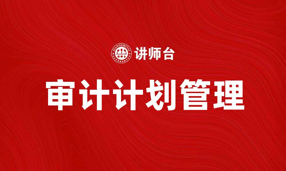 文章审计计划管理的重要性与实施策略解析的缩略图