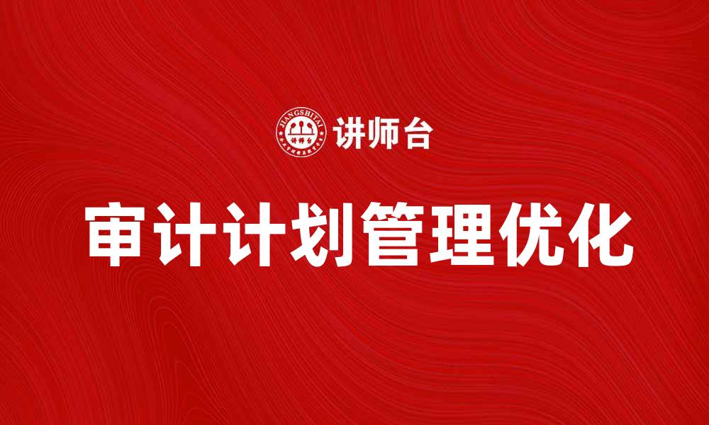 文章优化审计计划管理的有效策略与实施方法的缩略图
