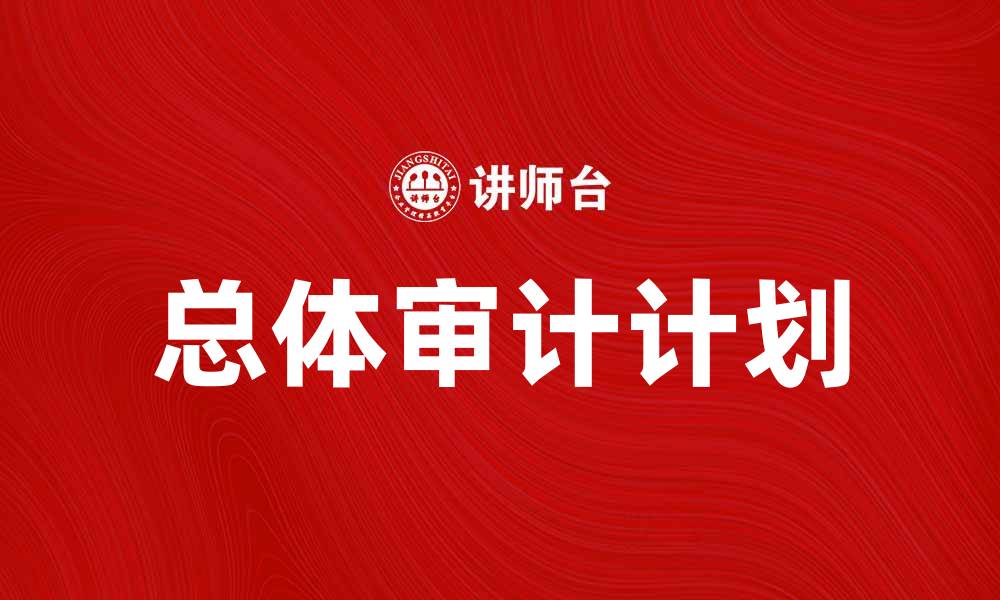 文章制定有效的总体审计计划提升企业管理水平的缩略图