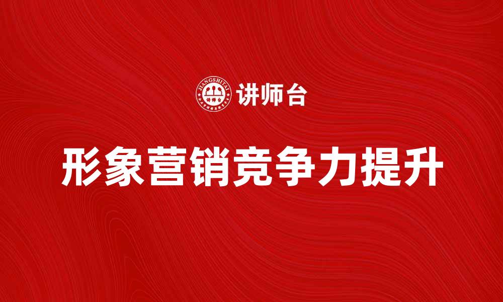 文章形象营销观念助力品牌提升竞争力的缩略图