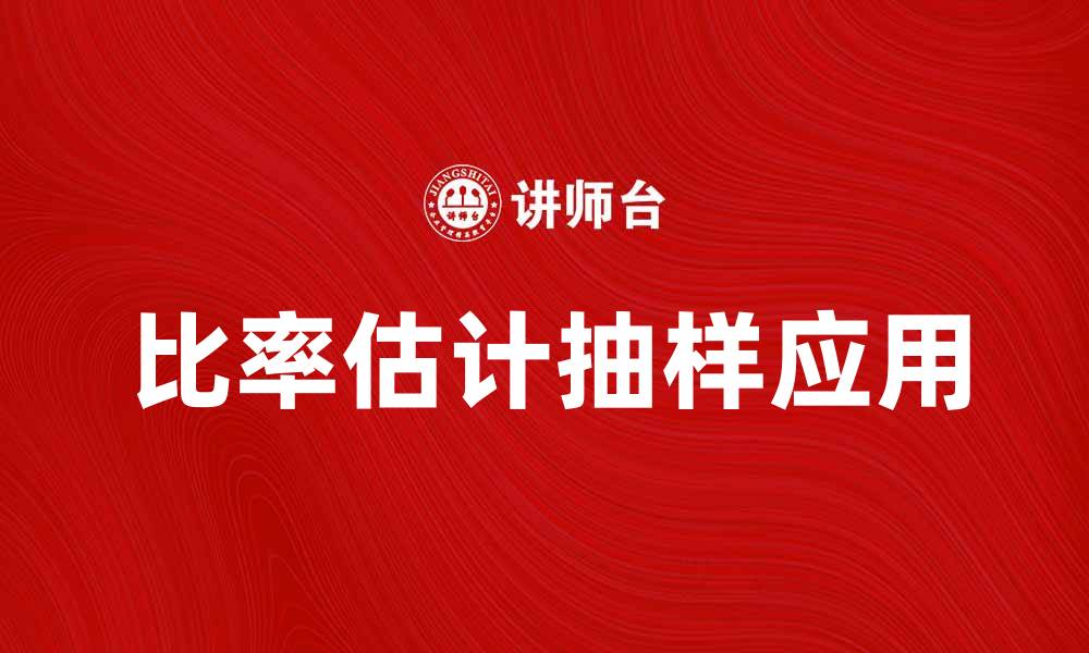 文章比率估计抽样在市场调研中的应用与优势分析的缩略图