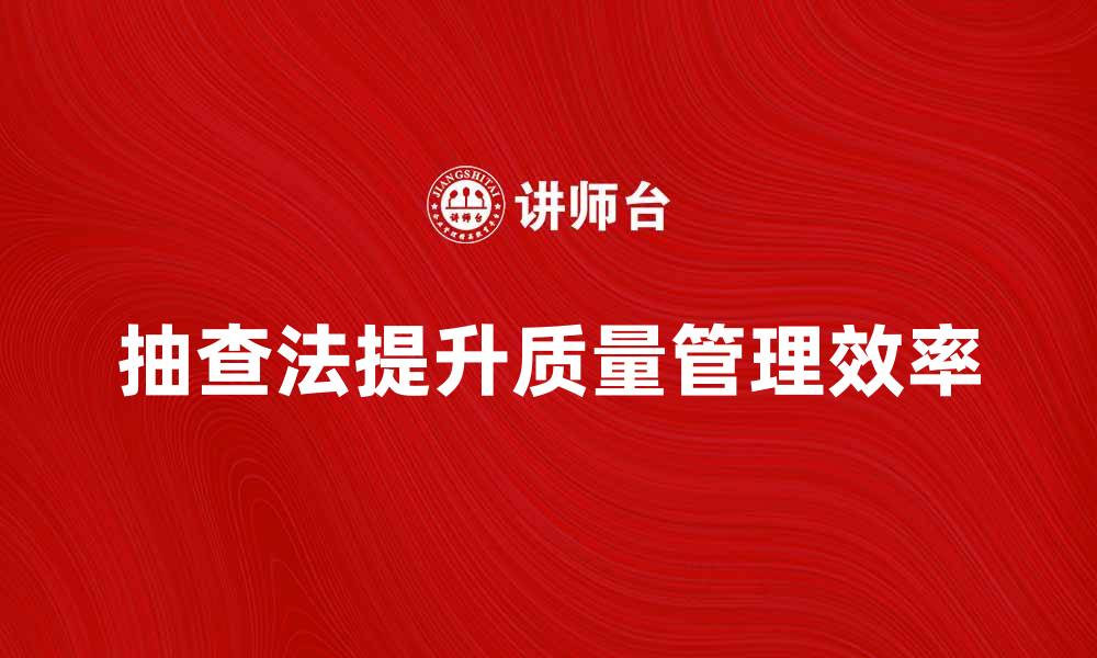 文章掌握抽查法提升质量管理效率的缩略图