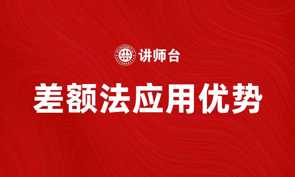 文章全面解析差额法的应用与优势的缩略图
