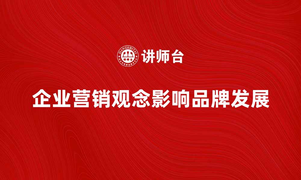 文章企业营销观念如何影响品牌发展的策略分析的缩略图