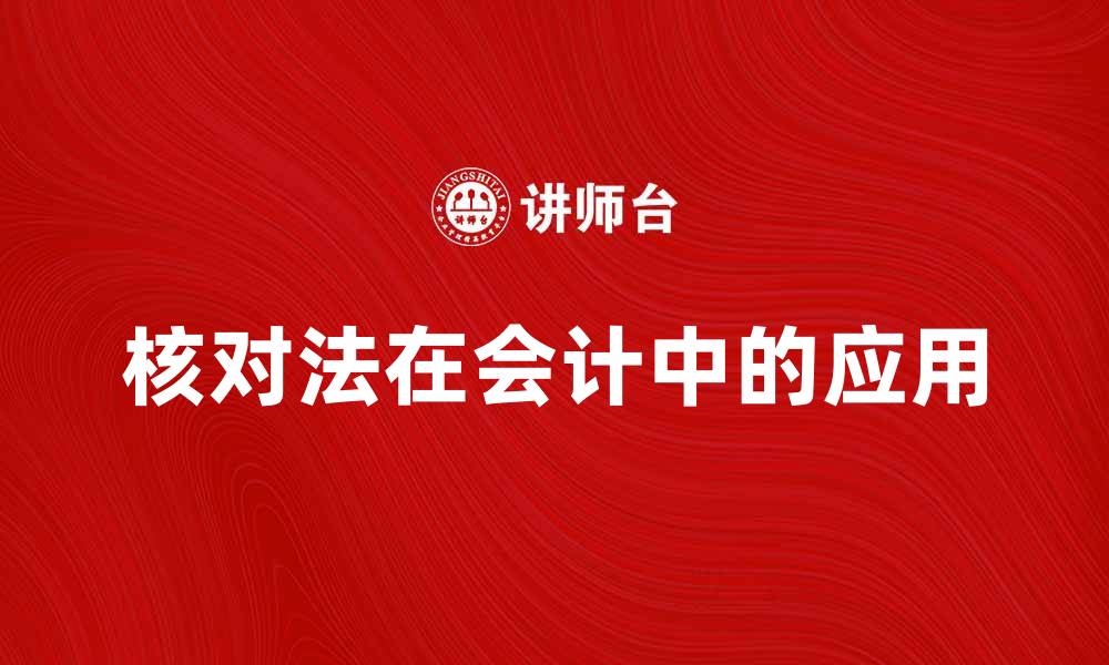 文章全面解析核对法在会计中的应用与重要性的缩略图