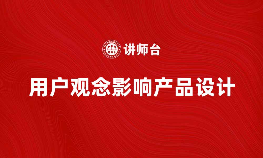 文章用户观念对产品设计的重要影响分析的缩略图