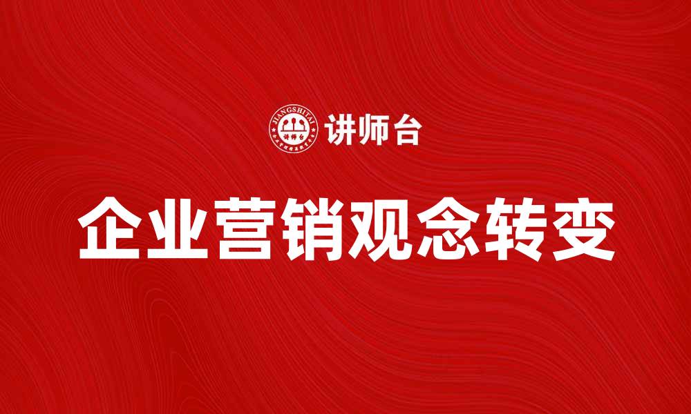 文章企业营销观念的转变与现代市场策略分析的缩略图