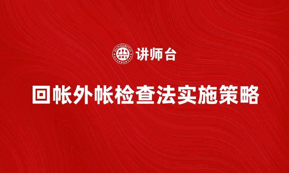 文章回帐外帐检查法的有效实施策略与技巧解析的缩略图