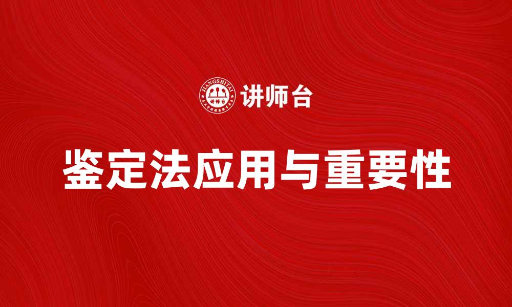 文章全面解析鉴定法在现代科学中的应用与重要性的缩略图