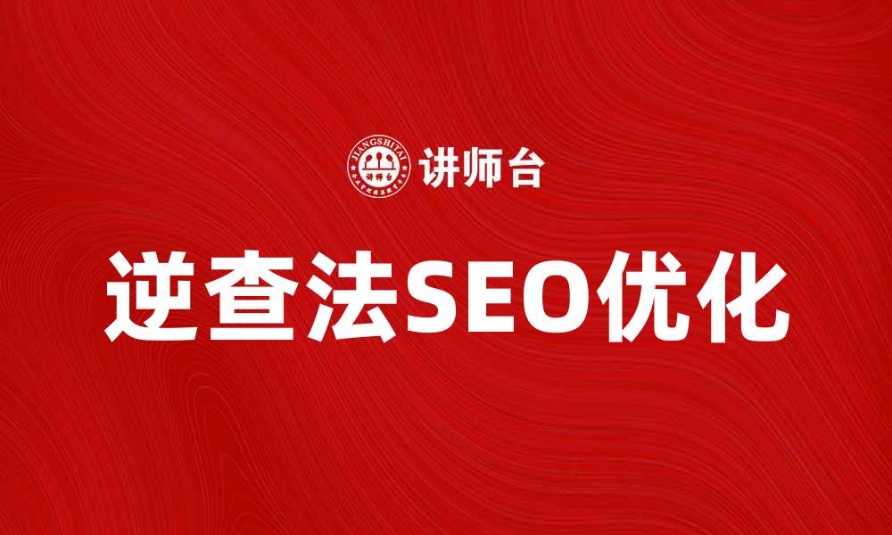 文章逆查法如何帮助提升搜索引擎优化效果的缩略图
