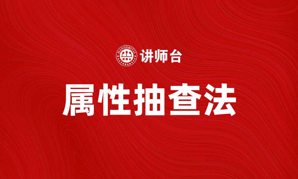 文章深入探讨属性抽查法的应用与优势的缩略图