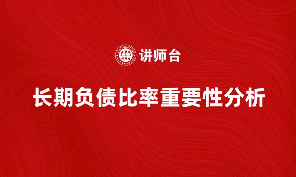 文章长期负债比率对企业财务健康的重要性分析的缩略图