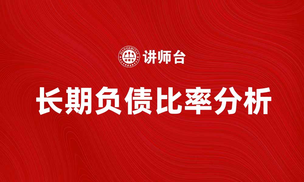 文章长期负债比率对企业财务健康的重要影响分析的缩略图