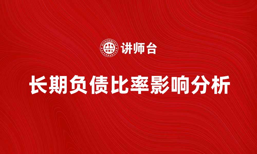 文章长期负债比率对企业财务健康的影响解析的缩略图