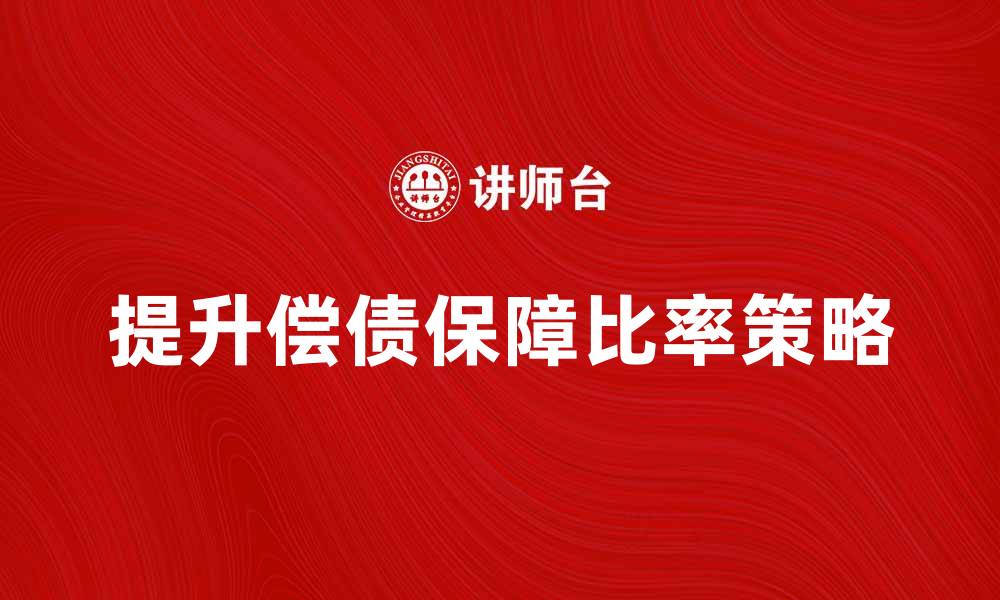 文章提升偿债保障比率的有效策略与实践解析的缩略图
