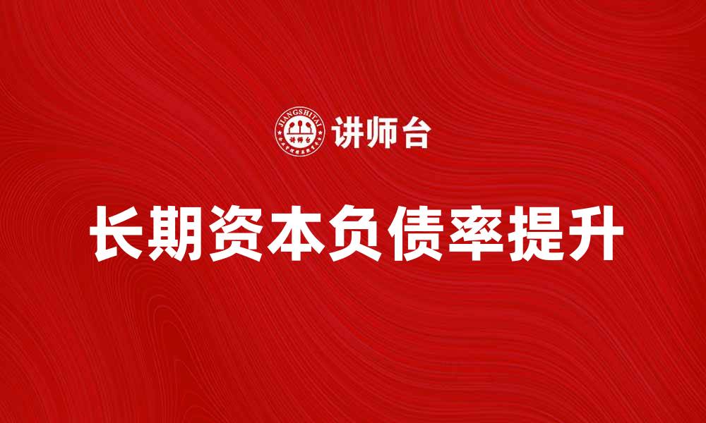 文章如何提高长期资本负债率以促进企业发展的缩略图