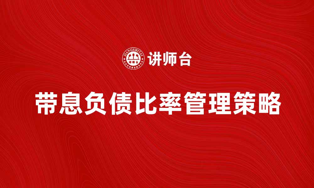 文章提升企业财务健康的带息负债比率管理策略的缩略图