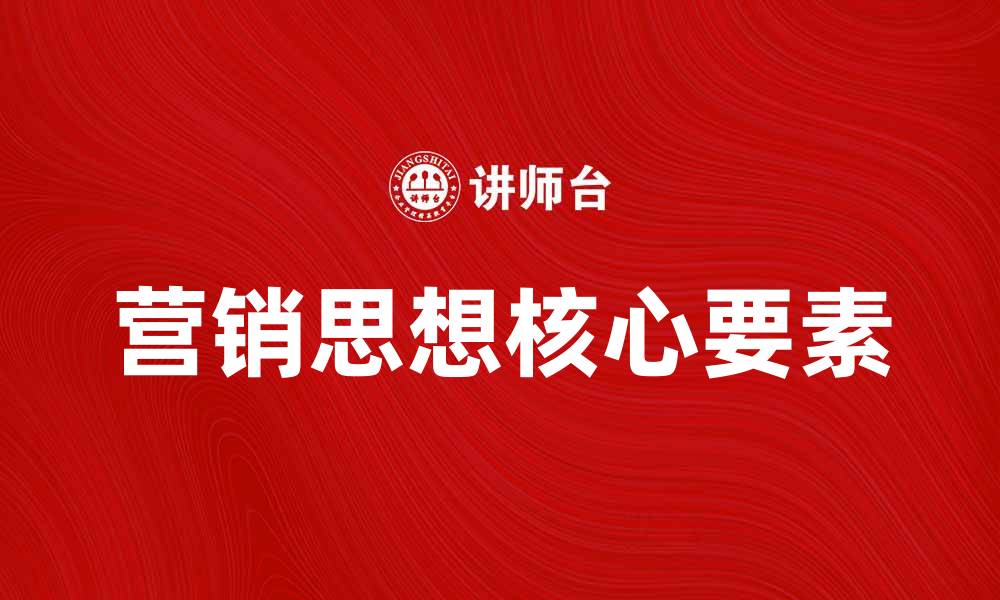 文章深入探讨营销思想的核心要素与实践技巧的缩略图