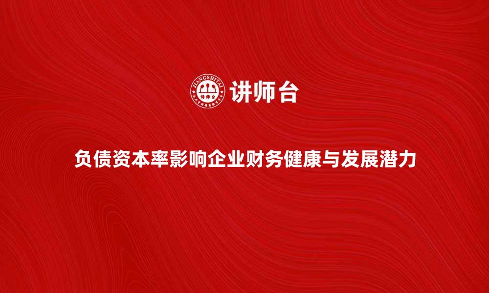 文章负债资本率如何影响企业财务健康与发展潜力的缩略图