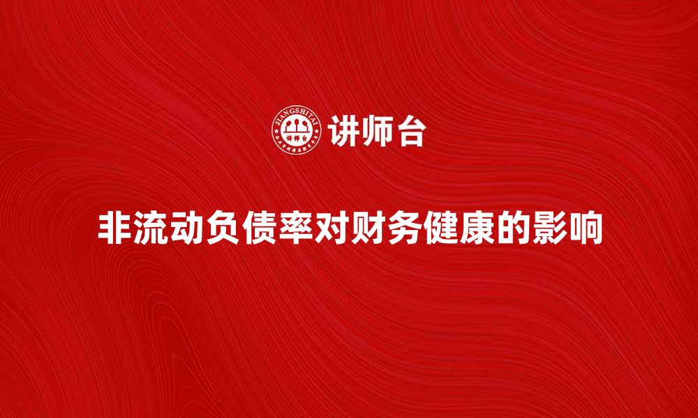 文章非流动负债率对企业财务健康的重要影响分析的缩略图
