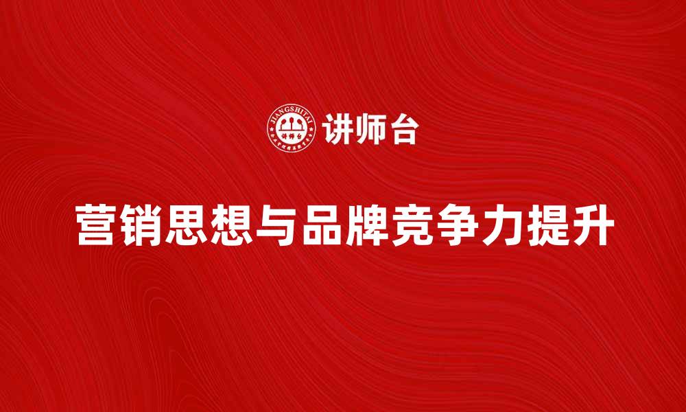 文章理解营销思想，提升品牌竞争力的关键策略的缩略图