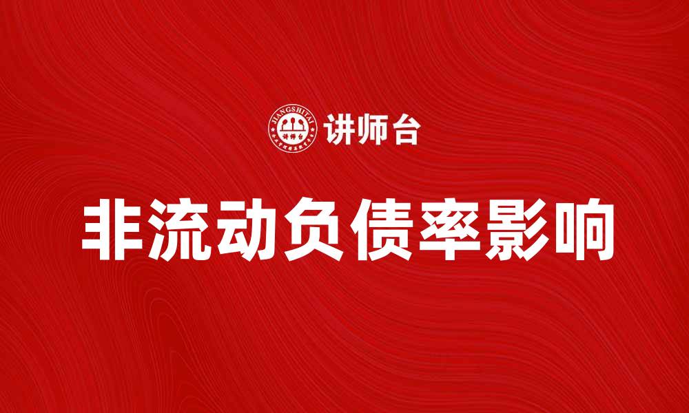 文章理解非流动负债率对企业财务健康的影响的缩略图