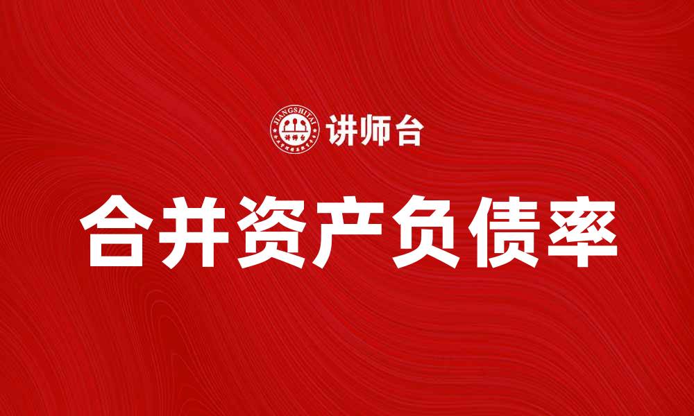 文章合并资产负债率解析及其对企业财务健康的影响的缩略图
