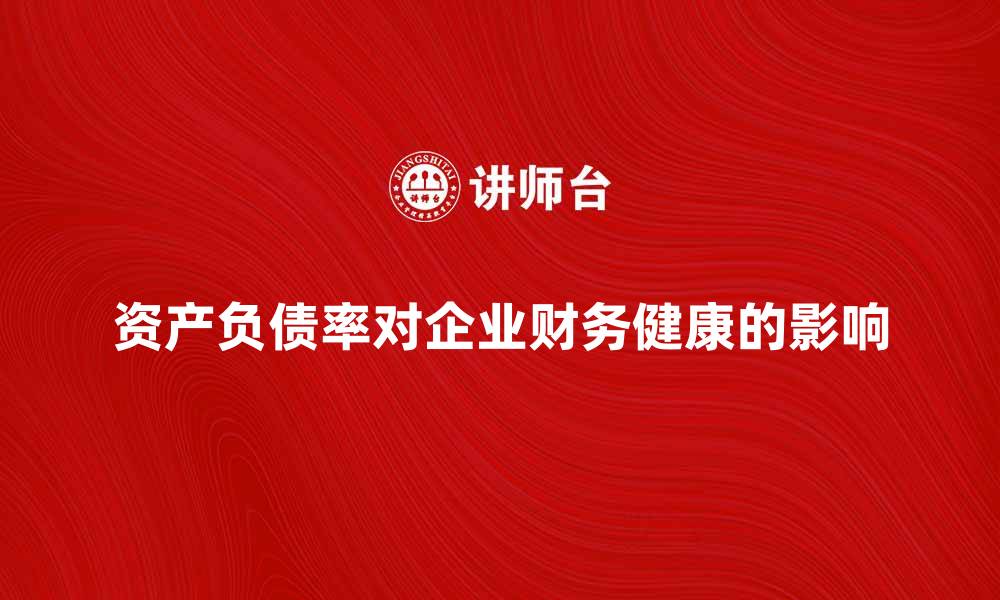 文章资产负债率对企业财务健康的重要影响分析的缩略图
