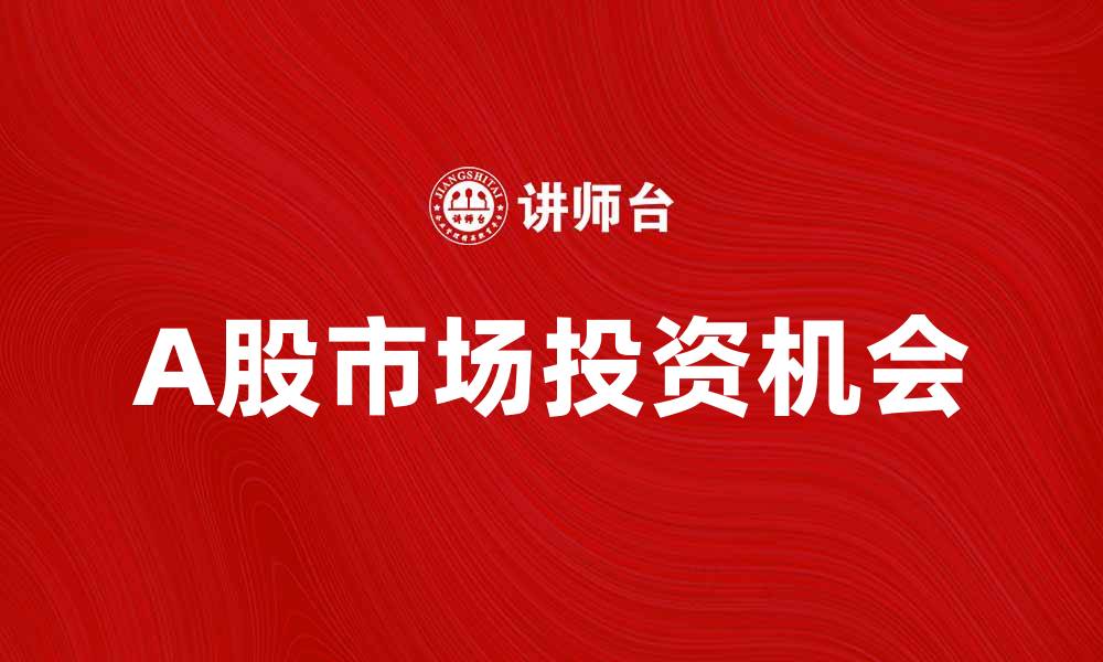 文章A股市场投资机会分析与趋势预测的缩略图