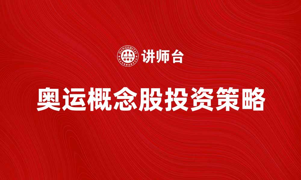 文章奥运概念股投资指南：如何把握市场机遇的缩略图